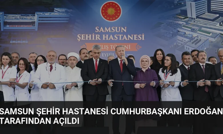 Samsun Şehir Hastanesi Cumhurbaşkanı Erdoğan Tarafından Açıldı