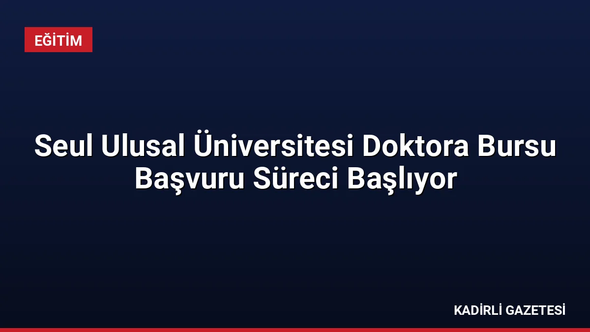 Seul Ulusal Üniversitesi Doktora Bursu Başvuru Süreci Başlıyor