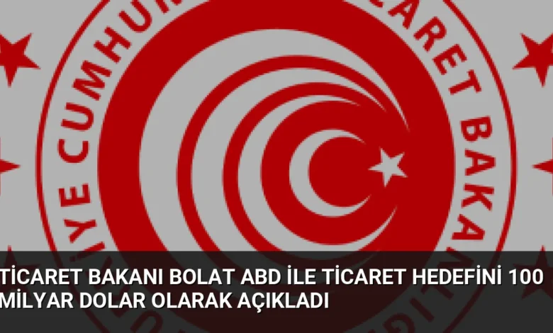 Ticaret Bakanı Bolat ABD ile Ticaret Hedefini 100 Milyar Dolar Olarak Açıkladı