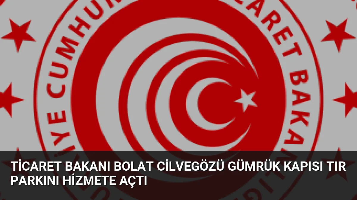 Ticaret Bakanı Bolat Cilvegözü Gümrük Kapısı Tır Parkını Hizmete Açtı
