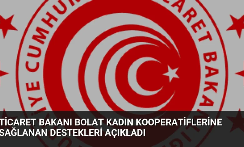 Ticaret Bakanı Bolat Kadın Kooperatiflerine Sağlanan Destekleri Açıkladı
