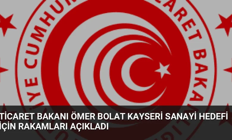 Ticaret Bakanı Ömer Bolat Kayseri sanayi hedefi için rakamları açıkladı
