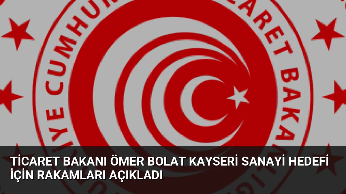 Ticaret Bakanı Ömer Bolat Kayseri sanayi hedefi için rakamları açıkladı