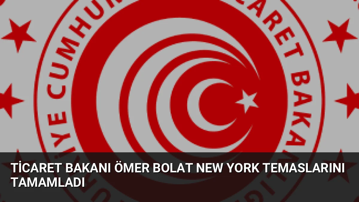 Ticaret Bakanı Ömer Bolat New York Temaslarını Tamamladı