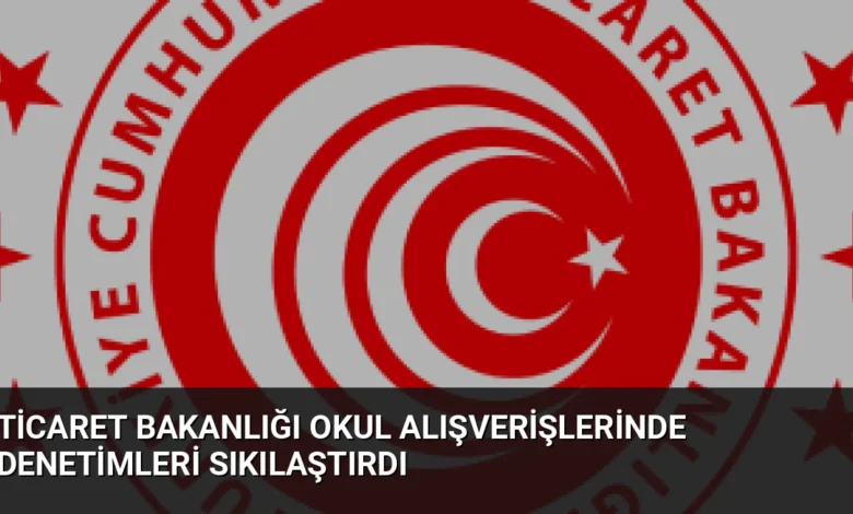 Ticaret Bakanlığı okul alışverişlerinde denetimleri sıkılaştırdı