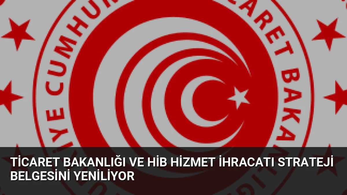 Ticaret Bakanlığı ve HİB Hizmet İhracatı Strateji Belgesini Yeniliyor