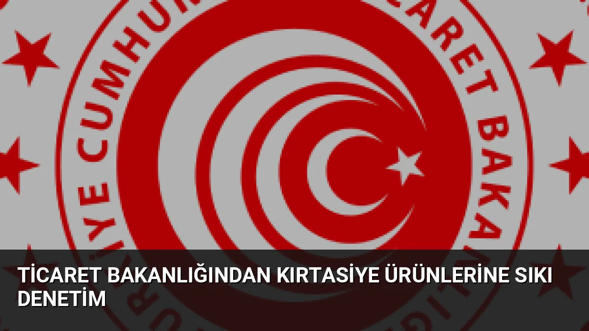 Ticaret Bakanlığından Kırtasiye Ürünlerine Sıkı Denetim