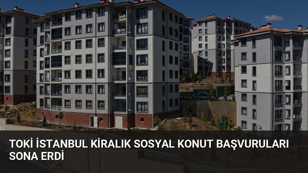 TOKİ İstanbul Kiralık Sosyal Konut Başvuruları Sona Erdi