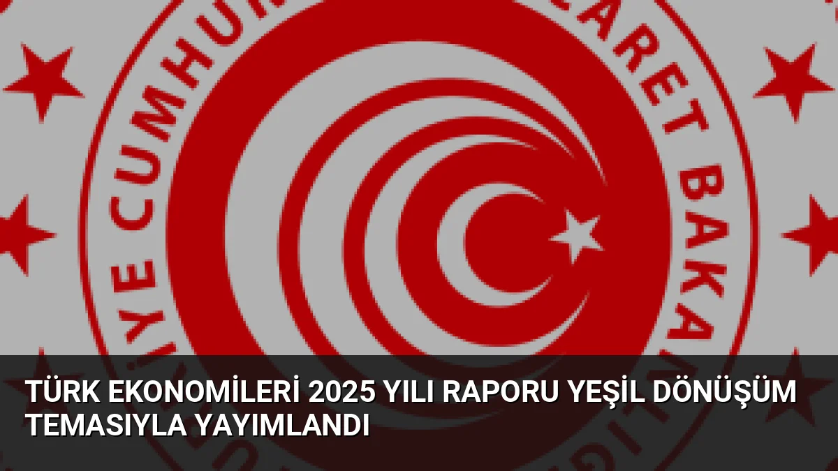 Türk Ekonomileri 2025 Yılı Raporu Yeşil Dönüşüm Temasıyla Yayımlandı