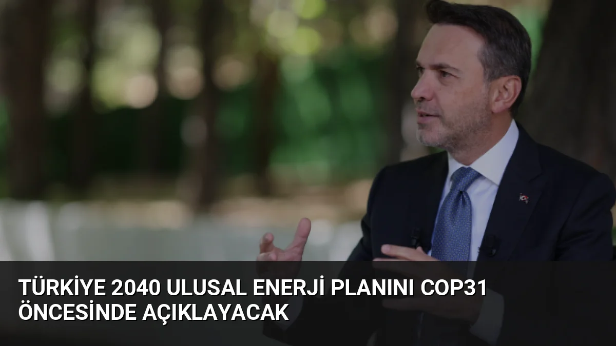 Türkiye 2040 Ulusal Enerji Planını COP31 Öncesinde Açıklayacak