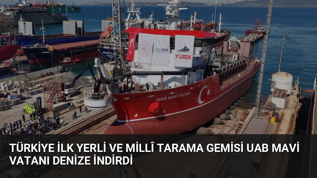 Türkiye İlk Yerli ve Millî Tarama Gemisi UAB MAVİ VATANı Denize İndirdi