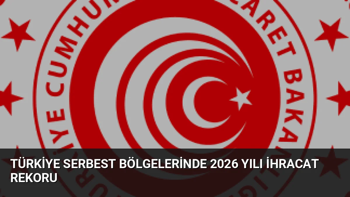 Türkiye Serbest Bölgelerinde 2026 Yılı İhracat Rekoru