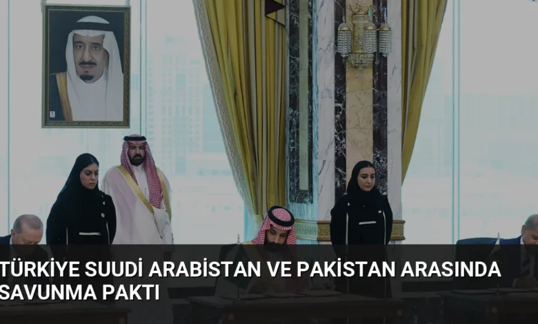 Türkiye Suudi Arabistan ve Pakistan Arasında Savunma Paktı