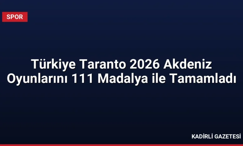 Türkiye Taranto 2026 Akdeniz Oyunlarını 111 Madalya ile Tamamladı