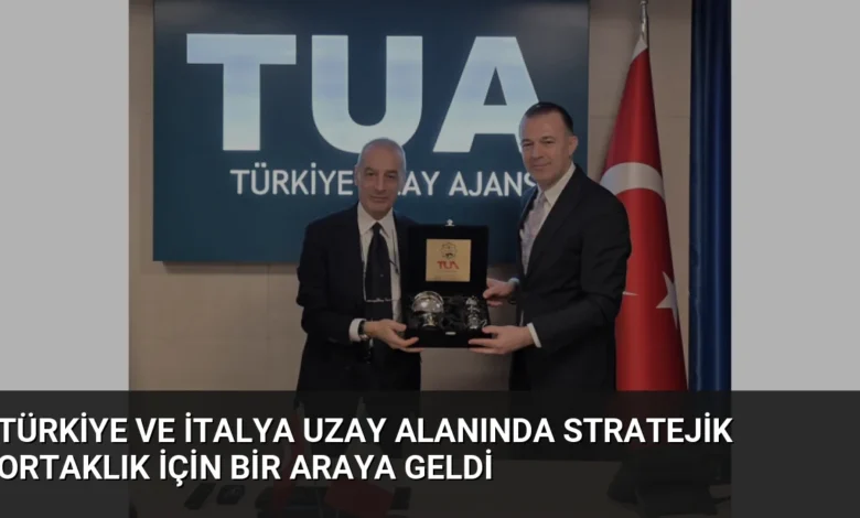 Türkiye ve İtalya Uzay Alanında Stratejik Ortaklık İçin Bir Araya Geldi