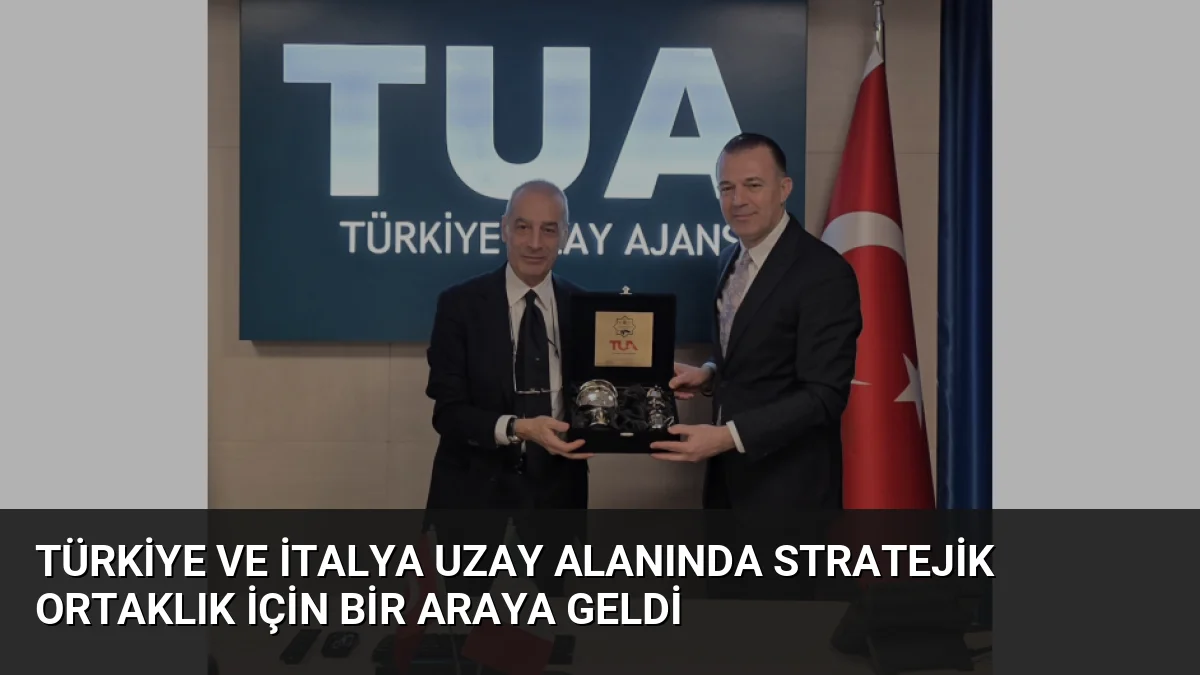 Türkiye ve İtalya Uzay Alanında Stratejik Ortaklık İçin Bir Araya Geldi