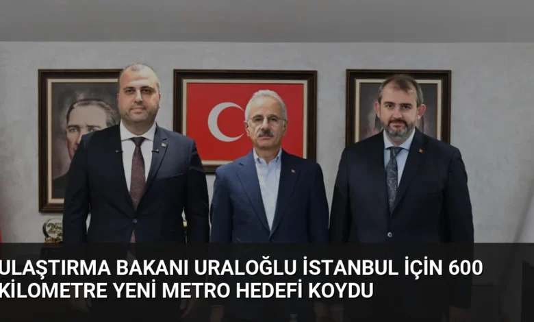 Ulaştırma Bakanı Uraloğlu İstanbul için 600 kilometre yeni metro hedefi koydu