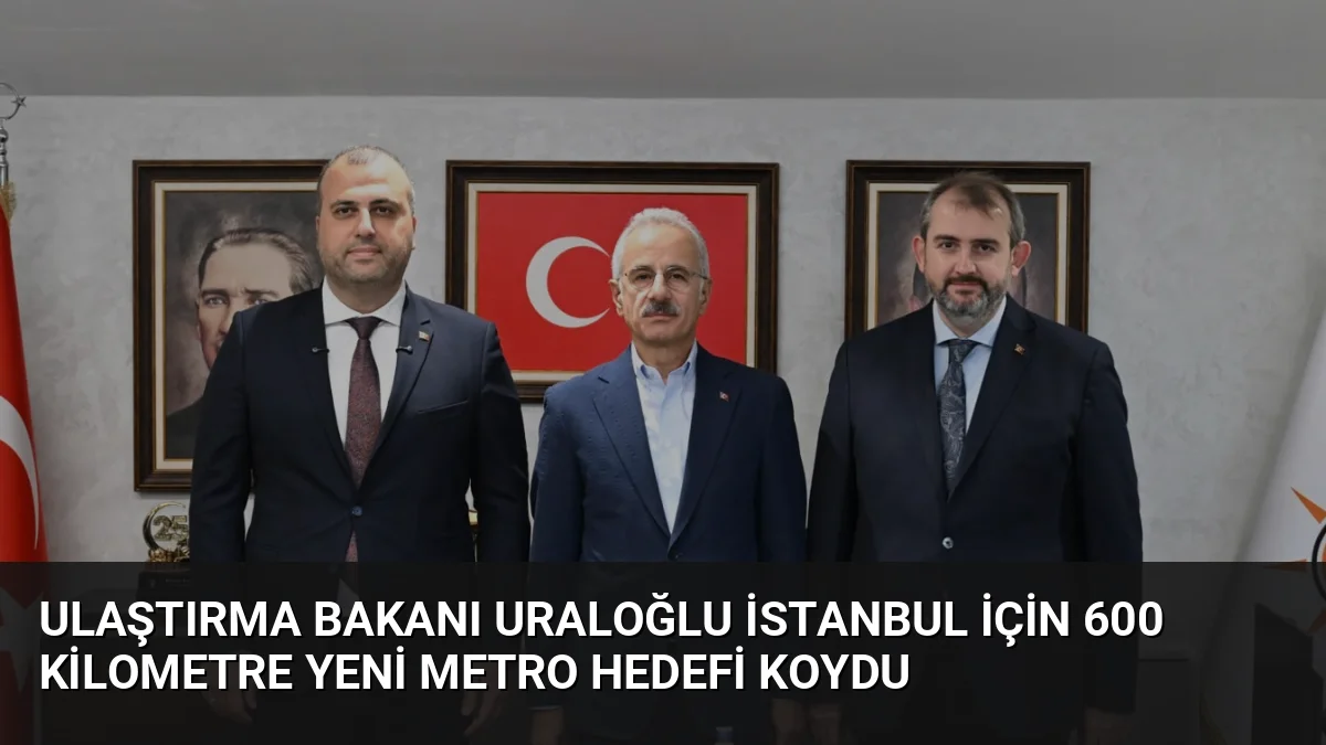 Ulaştırma Bakanı Uraloğlu İstanbul için 600 kilometre yeni metro hedefi koydu