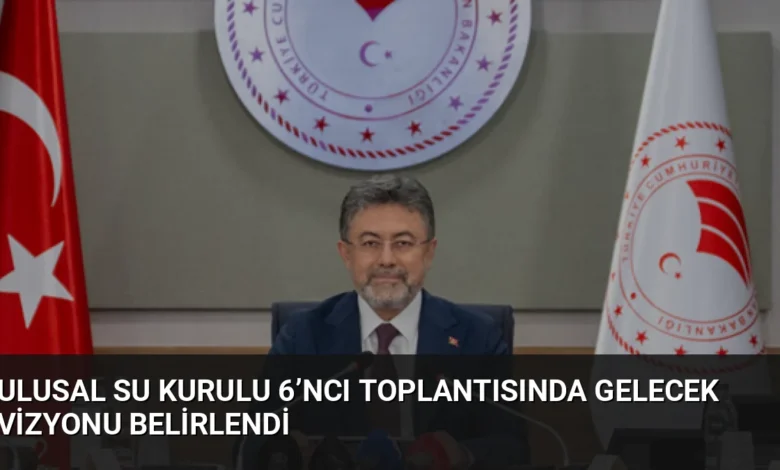 Ulusal Su Kurulu 6’ncı Toplantısında Gelecek Vizyonu Belirlendi