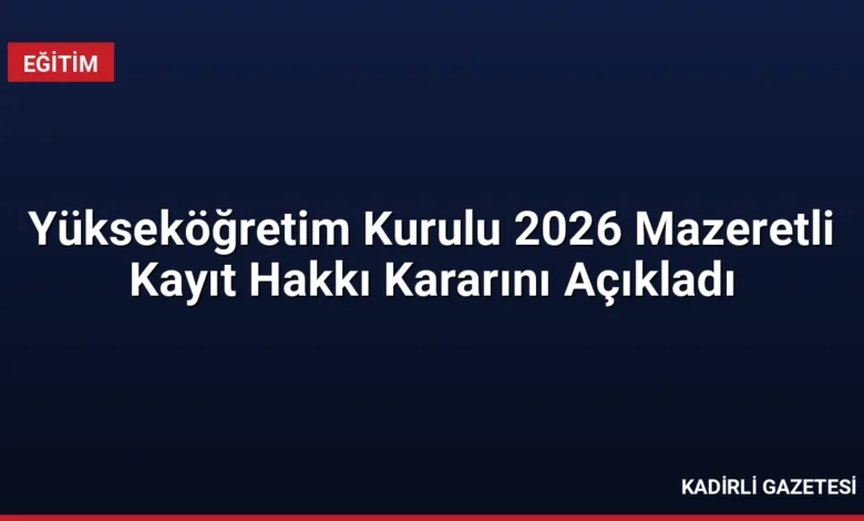 Yükseköğretim Kurulu 2026 Mazeretli Kayıt Hakkı Kararını Açıkladı