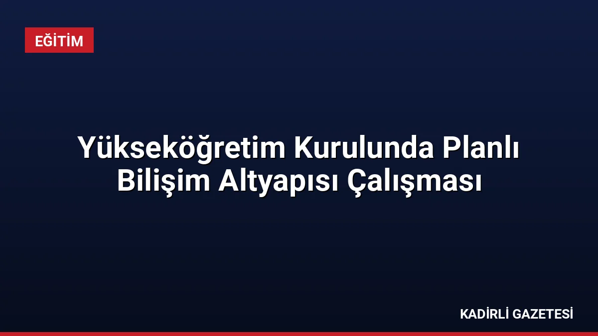 Yükseköğretim Kurulunda Planlı Bilişim Altyapısı Çalışması