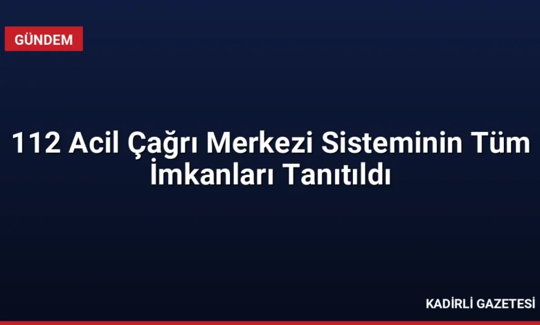 112 Acil Çağrı Merkezi Sisteminin Tüm İmkanları Tanıtıldı