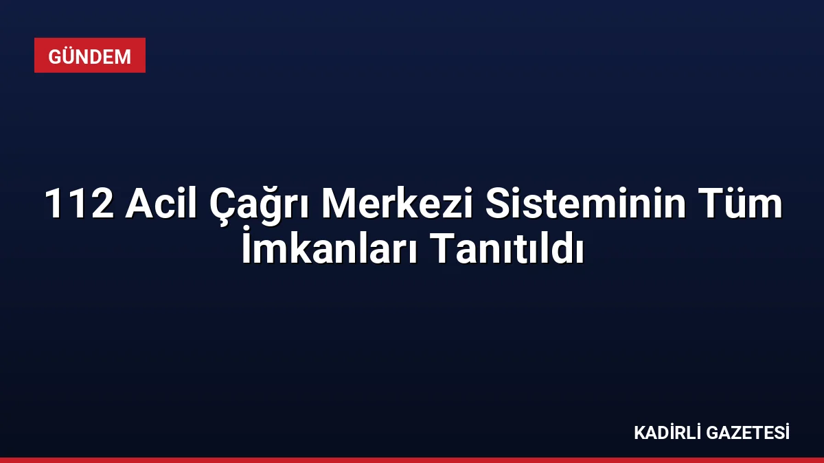 112 Acil Çağrı Merkezi Sisteminin Tüm İmkanları Tanıtıldı