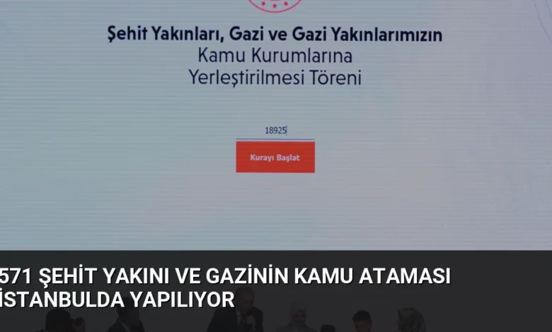 571 Şehit Yakını ve Gazinin Kamu Ataması İstanbulda Yapılıyor