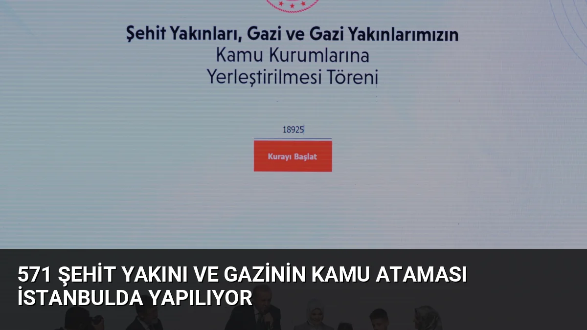 571 Şehit Yakını ve Gazinin Kamu Ataması İstanbulda Yapılıyor