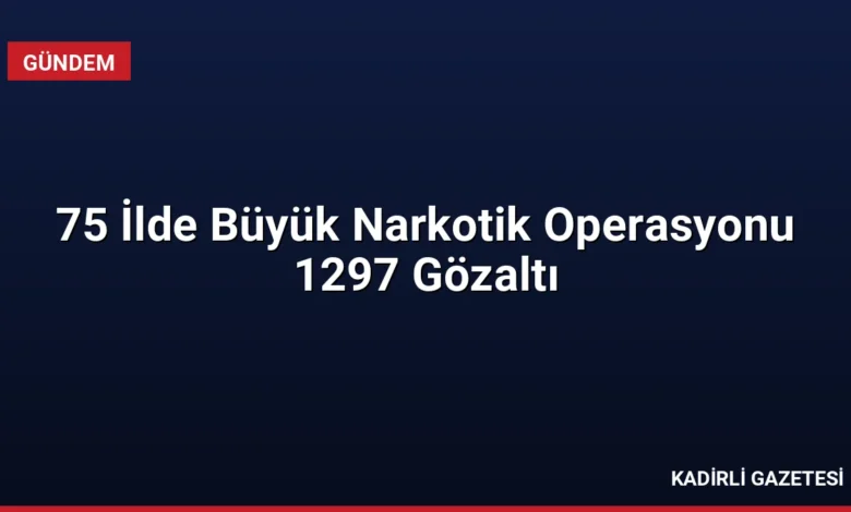 75 İlde Büyük Narkotik Operasyonu 1297 Gözaltı