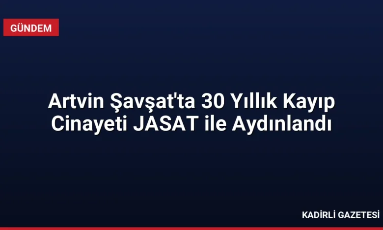 Artvin Şavşat'ta 30 Yıllık Kayıp Cinayeti JASAT ile Aydınlandı