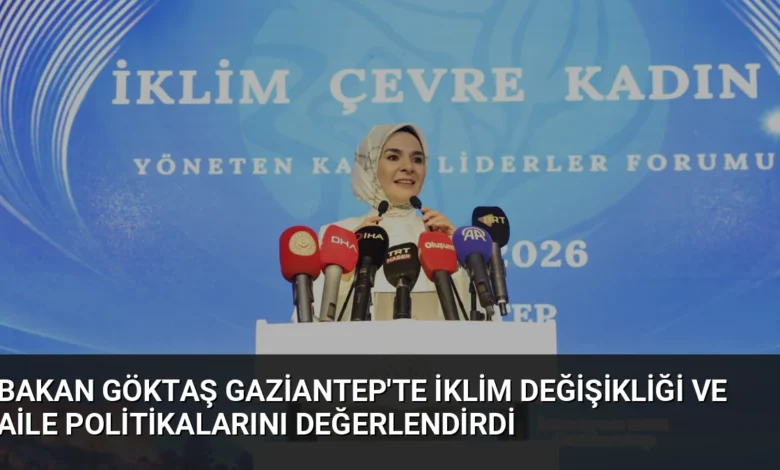 Bakan Göktaş Gaziantep'te İklim Değişikliği ve Aile Politikalarını Değerlendirdi