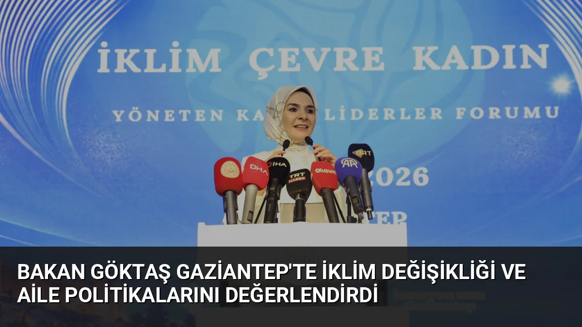 Bakan Göktaş Gaziantep'te İklim Değişikliği ve Aile Politikalarını Değerlendirdi