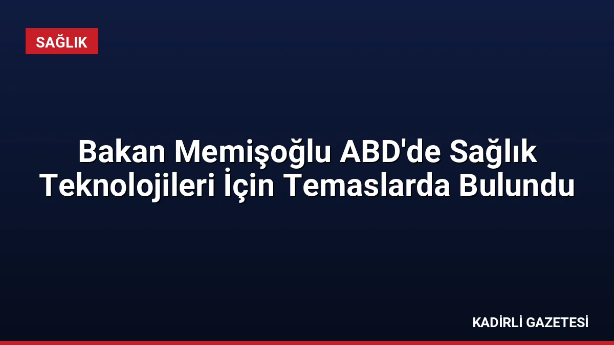 Bakan Memişoğlu ABD'de Sağlık Teknolojileri İçin Temaslarda Bulundu