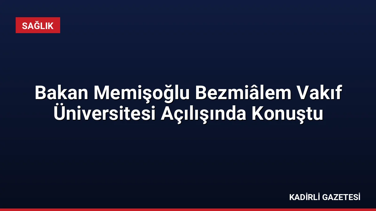 Bakan Memişoğlu Bezmiâlem Vakıf Üniversitesi Açılışında Konuştu