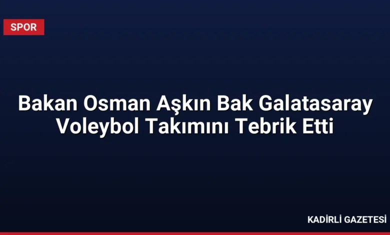 Bakan Osman Aşkın Bak Galatasaray Voleybol Takımını Tebrik Etti