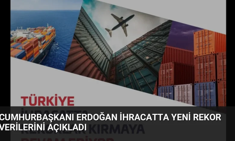 Cumhurbaşkanı Erdoğan İhracatta Yeni Rekor Verilerini Açıkladı