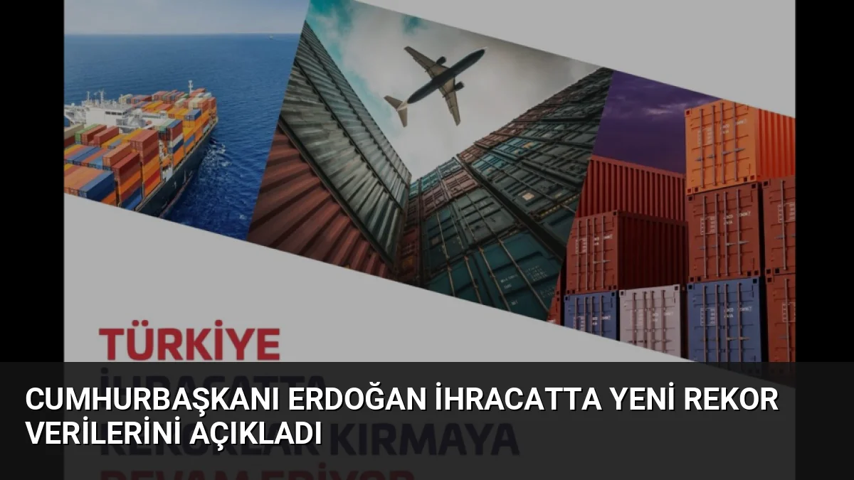 Cumhurbaşkanı Erdoğan İhracatta Yeni Rekor Verilerini Açıkladı