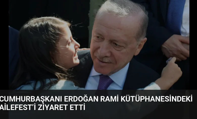 Cumhurbaşkanı Erdoğan Rami Kütüphanesindeki AileFest’i Ziyaret Etti