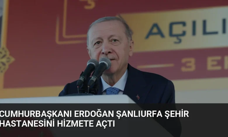Cumhurbaşkanı Erdoğan Şanlıurfa Şehir Hastanesini Hizmete Açtı
