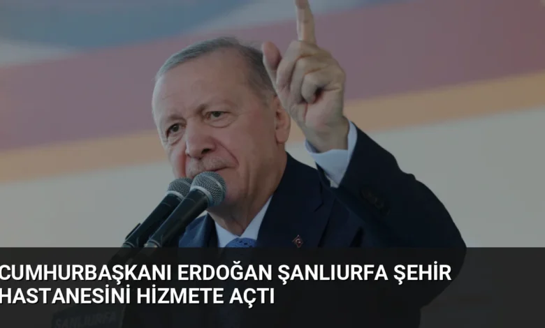 Cumhurbaşkanı Erdoğan Şanlıurfa Şehir Hastanesini Hizmete Açtı