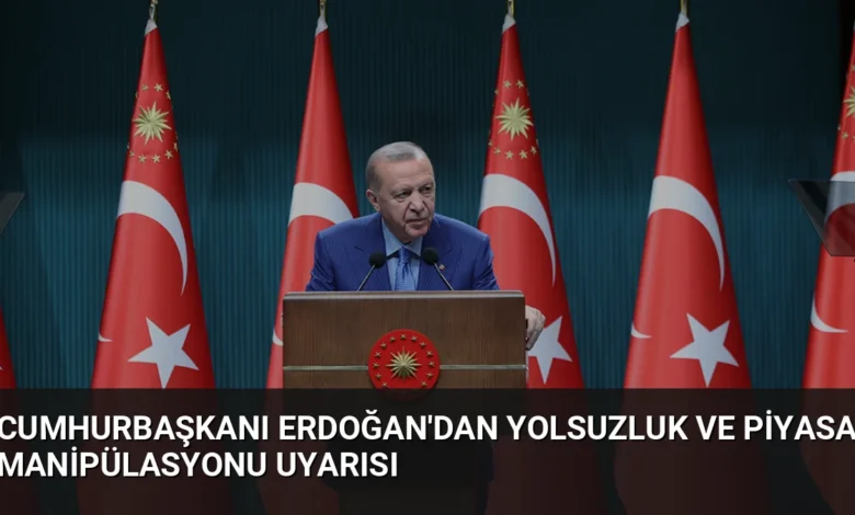 Cumhurbaşkanı Erdoğan'dan Yolsuzluk ve Piyasa Manipülasyonu Uyarısı