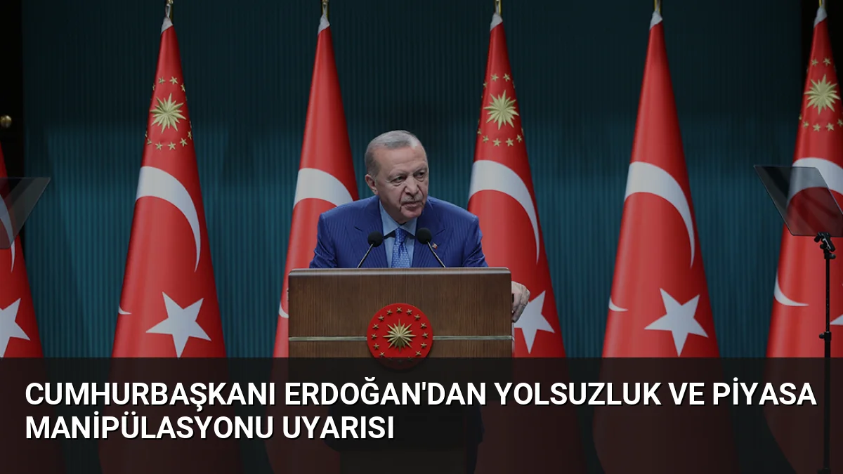 Cumhurbaşkanı Erdoğan'dan Yolsuzluk ve Piyasa Manipülasyonu Uyarısı