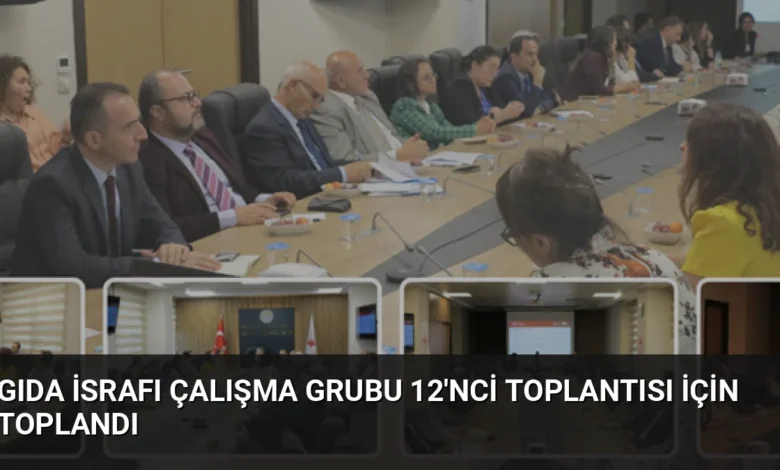 Gıda İsrafı Çalışma Grubu 12'nci toplantısı için toplandı