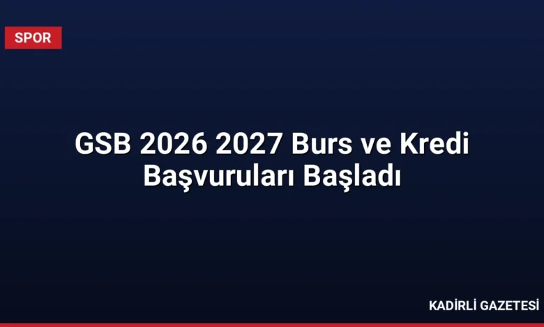 GSB 2026 2027 Burs ve Kredi Başvuruları Başladı