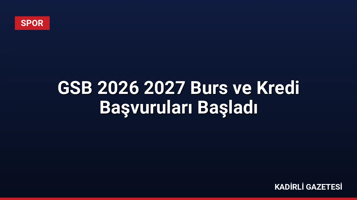 GSB 2026 2027 Burs ve Kredi Başvuruları Başladı
