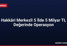Hakkâri Merkezli 5 İlde 5 Milyar TL Değerinde Operasyon