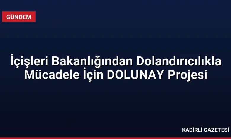 İçişleri Bakanlığından Dolandırıcılıkla Mücadele İçin DOLUNAY Projesi