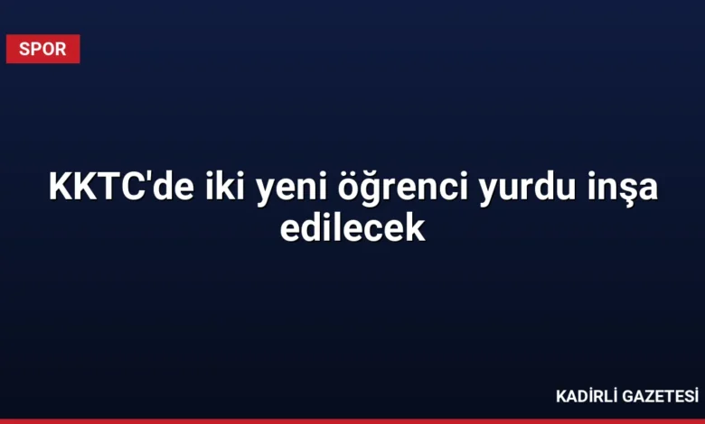 KKTC'de iki yeni öğrenci yurdu inşa edilecek