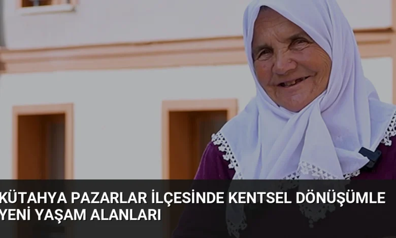 Kütahya Pazarlar İlçesinde Kentsel Dönüşümle Yeni Yaşam Alanları